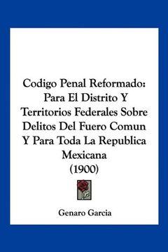 portada Codigo Penal Reformado: Para el Distrito y Territorios Federales Sobre Delitos del Fuero Comun y Para Toda la Republica Mexicana (1900)