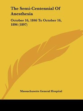 portada the semi-centennial of anesthesia: october 16, 1846 to october 16, 1896 (1897) (en Inglés)