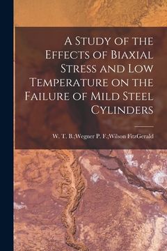 portada A Study of the Effects of Biaxial Stress and Low Temperature on the Failure of Mild Steel Cylinders