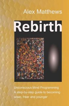 portada Rebirth: Unconscious Mind Programming. A step-by-step guide to becoming wiser, freer and younger.
