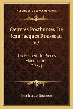 portada Oeuvres Posthumes De Jean Jacques Rousseau V3: Ou Recueil De Pieces Manuscrites (1782) (en Francés)