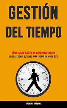 portada Gestión del Tiempo: Cómo Hacer más en un Mundo Multitarea (Cómo Gestionar el Tiempo Para Lograr un Mayor Éxito) (in Spanish)