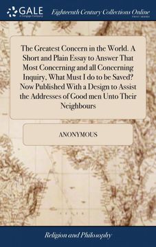 portada The Greatest Concern in the World. A Short and Plain Essay to Answer That Most Concerning and all Concerning Inquiry, What Must i do to be Saved? Now. Addresses of Good men Unto Their Neighbours (en Inglés)