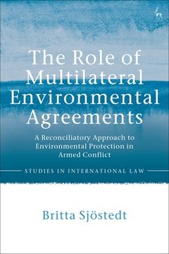 portada The Role of Multilateral Environmental Agreements: A Reconciliatory Approach to Environmental Protection in Armed Conflict (en Inglés)