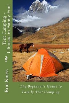 portada Tent Camping - Ultimate in Family Fun!: The Beginner's Guide to Family Tent Camping (en Inglés)