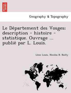 portada Le de Partement Des Vosges; Description - Histoire - Statistique. Ouvrage ... Publie Par L. Louis. (in French)