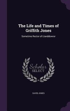 portada The Life and Times of Griffith Jones: Sometime Rector of Llanddowror (en Inglés)