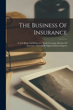 portada The Business Of Insurance: A Text Book And Reference Work Covering All Lines Of Insurance, Written By Eighty Eminent Experts (en Inglés)