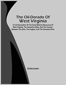 portada The Oil-Dorado of West Virginia; A Full Description of the Great Mineral Resources of West Virginia, the Kanawha Valley, and the Country Between the Ohio, the Hughes, and the Kanawha River 