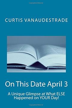 portada On This Date April 3: A Unique Glimpse at What ELSE Happened on YOUR Day!: Volume 1