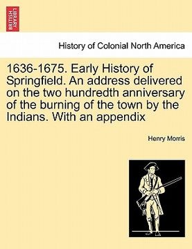 portada 1636-1675. early history of springfield. an address delivered on the two hundredth anniversary of the burning of the town by the indians. with an appe
