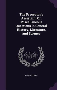 portada The Preceptor's Assistant, Or, Miscellaneous Questions in General History, Literature, and Science (en Inglés)