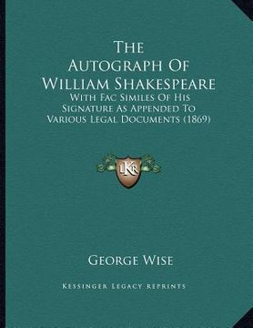 portada the autograph of william shakespeare: with fac similes of his signature as appended to various legal documents (1869)