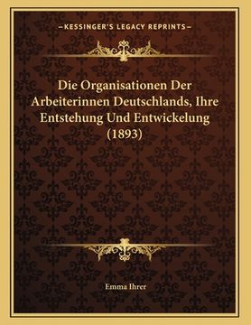 portada Die Organisationen Der Arbeiterinnen Deutschlands, Ihre Entstehung Und Entwickelung (1893) (en Alemán)