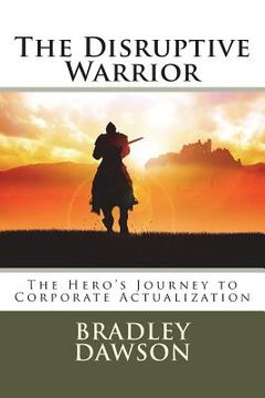 portada The Disruptive Warrior: The Hero's Journey to Corporate Actualization (en Inglés)