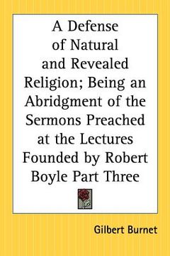 portada a defense of natural and revealed religion; being an abridgment of the sermons preached at the lectures founded by robert boyle part three (en Inglés)