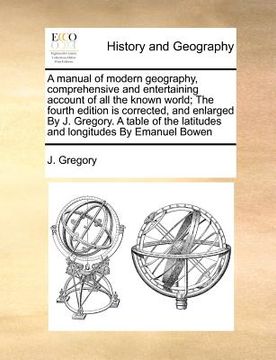 portada a   manual of modern geography, comprehensive and entertaining account of all the known world; the fourth edition is corrected, and enlarged by j. gre