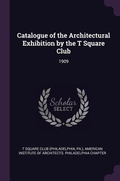 portada Catalogue of the Architectural Exhibition by the T Square Club: 1909 (in English)
