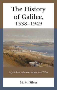 portada The History of Galilee, 1538-1949: Mysticism, Modernization, and War (in English)