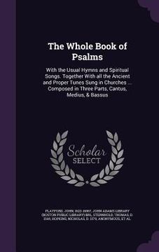 portada The Whole Book of Psalms: With the Usual Hymns and Spiritual Songs. Together With all the Ancient and Proper Tunes Sung in Churches ... Composed (en Inglés)