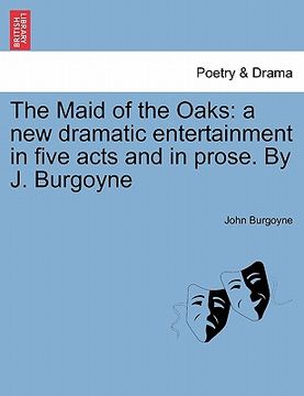 portada the maid of the oaks: a new dramatic entertainment in five acts and in prose. by j. burgoyne