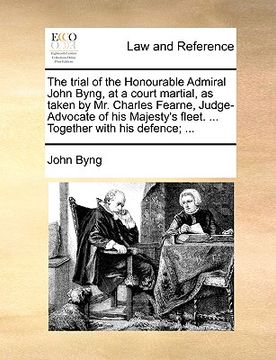 portada the trial of the honourable admiral john byng, at a court martial, as taken by mr. charles fearne, judge-advocate of his majesty's fleet. ... together (en Inglés)