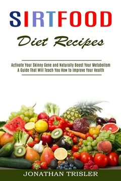 portada Sirtfood Diet Recipes: A Guide That Will Teach You How to Improve Your Health (Activate Your Skinny Gene and Naturally Boost Your Metabolism) (in English)