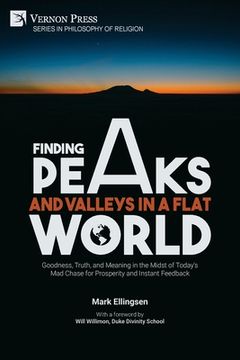 portada Finding Peaks and Valleys in a Flat World: Goodness, Truth, and Meaning in the Midst of Today's Mad Chase for Prosperity and Instant Feedback