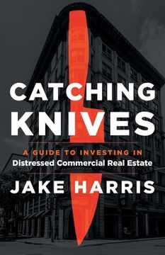portada Catching Knives: A Guide to Investing in Distressed Commercial Real Estate (in English)