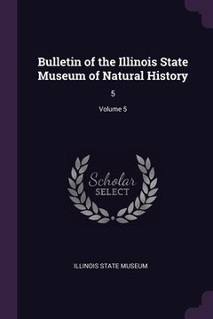 portada Bulletin of the Illinois State Museum of Natural History: 5; Volume 5 (en Inglés)