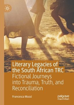 portada Literary Legacies of the South African Trc: Fictional Journeys Into Trauma, Truth, and Reconciliation (en Inglés)