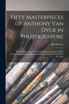 portada Fifty Masterpieces of Anthony Van Dyck in Photogravure: Selected From the Pictures Exhibited at Antwerp in 1899. Described and Historically Explained (en Inglés)