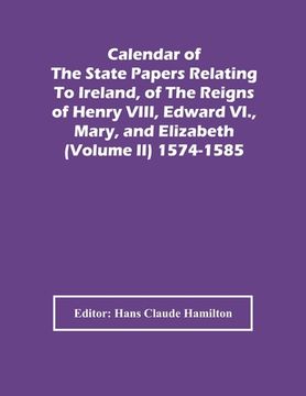 portada Calendar Of The State Papers Relating To Ireland, Of The Reigns Of Henry Viii, Edward Vi., Mary, And Elizabeth (Volume Ii) 1574-1585 (in English)