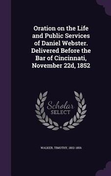 portada Oration on the Life and Public Services of Daniel Webster. Delivered Before the Bar of Cincinnati, November 22d, 1852 (en Inglés)