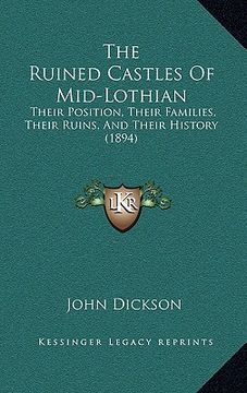 portada the ruined castles of mid-lothian: their position, their families, their ruins, and their history (1894) (in English)