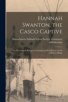 portada Hannah Swanton, the Casco Captive: Or, the Catholic Religion in Canada and its Influence on the Indians in Maine (en Inglés)