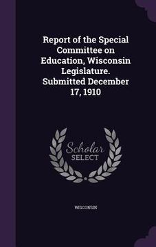 portada Report of the Special Committee on Education, Wisconsin Legislature. Submitted December 17, 1910 (en Inglés)