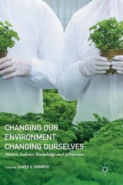portada Changing Our Environment, Changing Ourselves: Nature, Labour, Knowledge and Alienation (en Inglés)