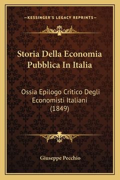portada Storia Della Economia Pubblica In Italia: Ossia Epilogo Critico Degli Economisti Italiani (1849) (en Italiano)