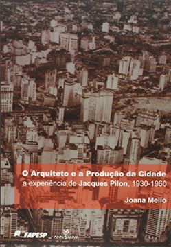 portada O Arquiteto e a Produção da Cidade. A Experiência de Jacques Pilon. 1930-1960 