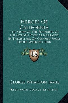 portada heroes of california: the story of the founders of the golden state as narrated by themselves, or gleaned from other sources (1910) (en Inglés)