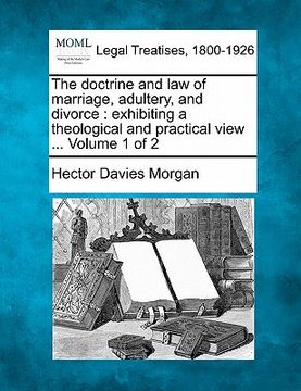 portada the doctrine and law of marriage, adultery, and divorce: exhibiting a theological and practical view ... volume 1 of 2 (in English)