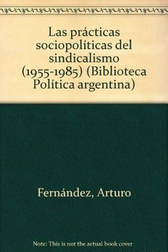 portada Las Prácticas Sociopolíticas del Sindicalismo: (1955-1985). -- ( Biblioteca Política Argentina; 223 )