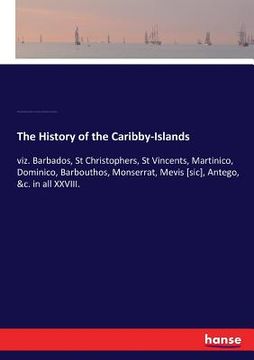 portada The History of the Caribby-Islands: viz. Barbados, St Christophers, St Vincents, Martinico, Dominico, Barbouthos, Monserrat, Mevis [sic], Antego, &c. (en Inglés)