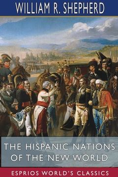 portada The Hispanic Nations of the New World (Esprios Classics): A Chronicle of Our Southern Neighbors (in English)