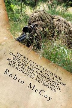 portada The No, I'm Not a Fanatical Ghillie Suit Wearing, Kill a Moose with My Bare Hands Prepper, Book of Realistic Sustainability, Self Sufficiency and Surv (en Inglés)