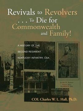 portada Revivals to Revolvers . . . to Die for Commonwealth and Family!: A History of the Second Regiment Kentucky Infantry, CSA (en Inglés)