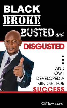 portada Black Broke Busted and Disgusted: and How I developed A Mindset For Success (en Inglés)