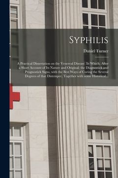portada Syphilis: a Practical Dissertation on the Venereal Disease. In Which, After a Short Account of Its Nature and Original; the Diag (en Inglés)