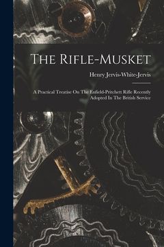 portada The Rifle-musket: A Practical Treatise On The Enfield-pritchett Rifle Recently Adopted In The British Service (en Inglés)